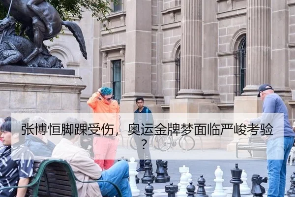 张博恒脚踝受伤，奥运金牌梦面临严峻考验？