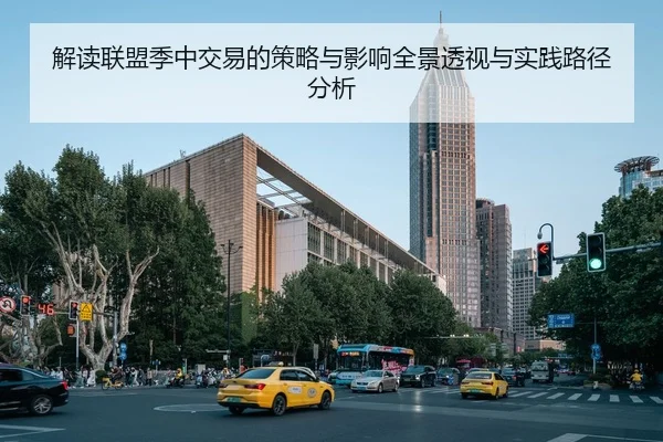 解读联盟季中交易的策略与影响全景透视与实践路径分析
