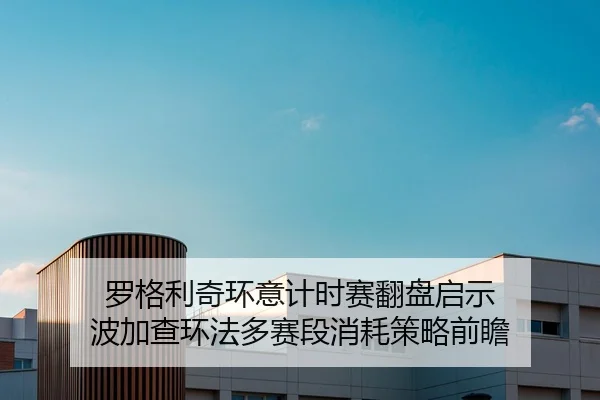 罗格利奇环意计时赛翻盘启示 波加查环法多赛段消耗策略前瞻